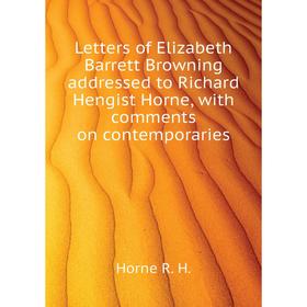 

Книга Letters of Elizabeth Barrett Browning addressed to Richard Hengist Horne, with comments on contemporaries