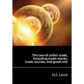 

Книга The law of unfair trade, including trade-marks, trade secrets, and good-will. H. J. Love