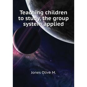 

Книга Teaching children to study, the group system applied. Jones Olive M.