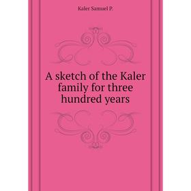 

Книга A sketch of the Kaler family for three hundred years. Kaler Samuel P.