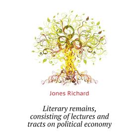 

Книга Literary remains, consisting of lectures and tracts on political economy