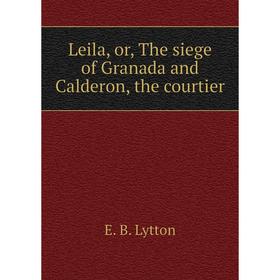 

Книга Leila, or the siege of Granada and Calderon, the courtier