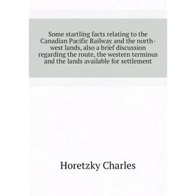 

Книга Some startling facts relating to the Canadian Pacific Railway and the north-west lands, also a brief discussion regarding the route