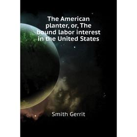 

Книга The American planter, or, The bound labor interest in the United States. Smith Gerrit