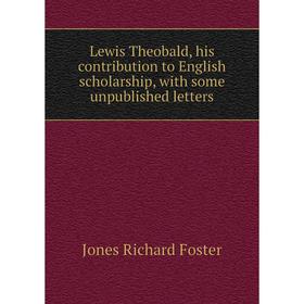 

Книга Lewis Theobald, his contribution to English scholarship, with some unpublished letters