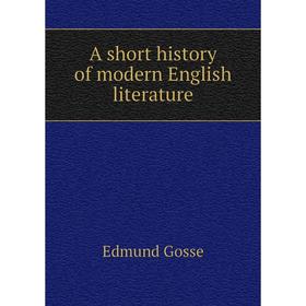

Книга A short history of modern English literature. Edmund Gosse