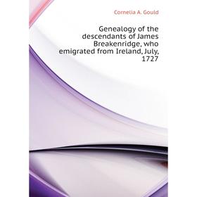 

Книга Genealogy of the descendants of James Breakenridge, who emigrated from Ireland, July, 1727. Cornelia A. Gould
