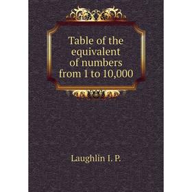 

Книга Table of the equivalent of numbers from 1 to 10,000. Laughlin I. P.