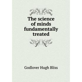 

Книга The science of minds fundamentally treated. Godlover Hugh Bliss