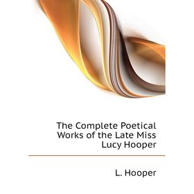 

Книга The Complete Poetical Works of the Late Miss Lucy Hooper. L. Hooper