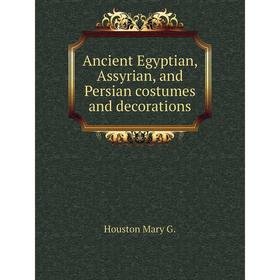 

Книга Ancient Egyptian, Assyrian, and Persian costumes and decorations. Houston Mary G.
