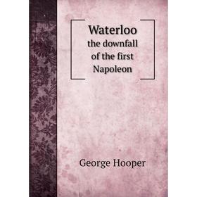

Книга Waterloothe downfall of the first Napoleon. George Hooper