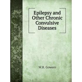 

Книга Epilepsy and Other Chronic Convulsive Diseases. W. R. Gowers