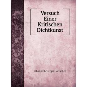 

Книга Versuch Einer Kritischen Dichtkunst. Johann Christoph Gottsched