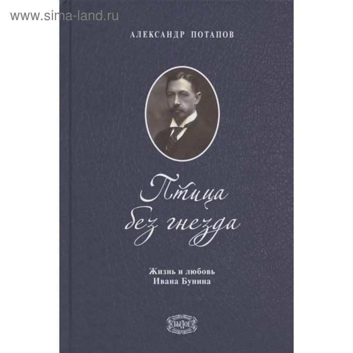 Птица без гнезда. Жизнь и любовь Ивана Бунина. Потапов А. потапов а птица без гнезда жизнь и любовь ивана бунина