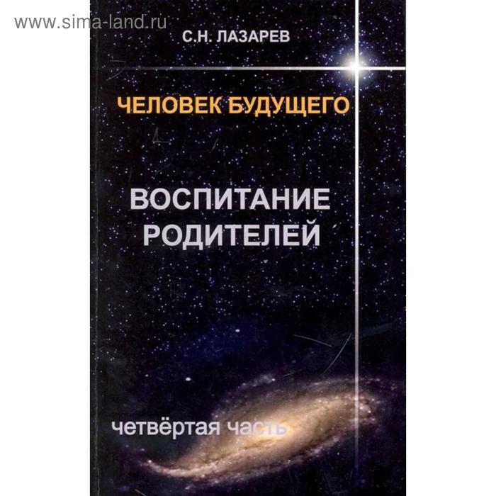 

Воспитание родителей. Часть 4. Человек будущего. Лазарев С.