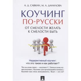 

Коучинг по-русски. От смелости желать к смелости быть. Савкин А., Данилова М.