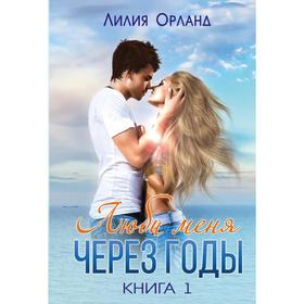 

Люби меня через годы. Книга 1. Орланд Л.