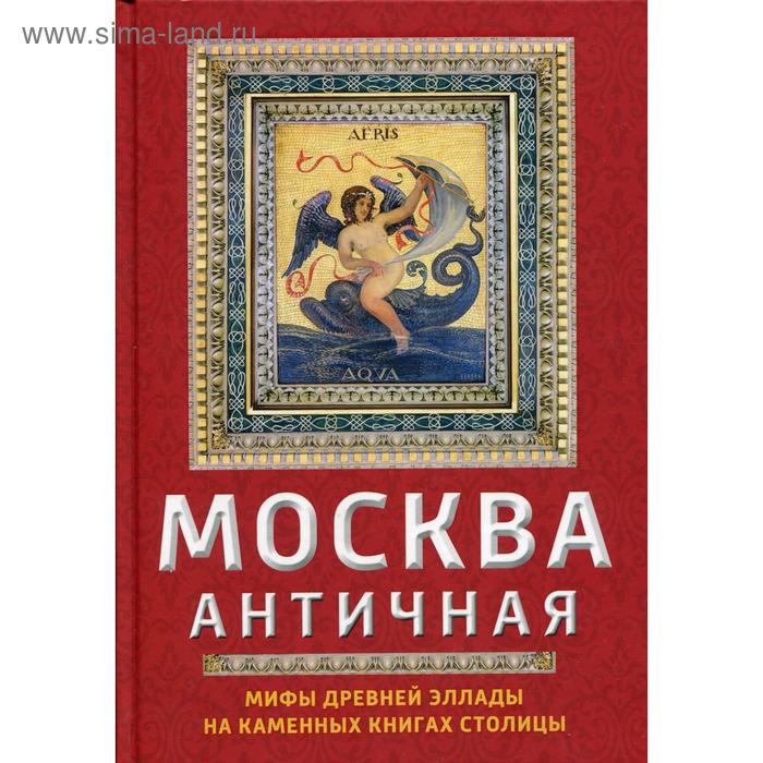 фото Москва античная. мифы древней эллады на каменных книгах столицы. сергиевская и.г. родина