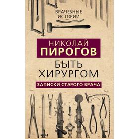 

Быть хирургом. Записки старого врача. Пирогов Н. И.