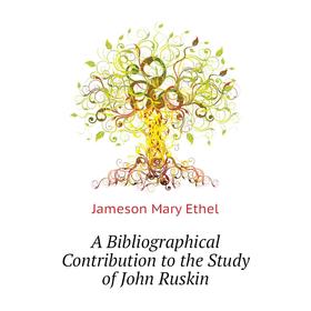 

Книга A Bibliographical Contribution to the Study of John Ruskin. Jameson Mary Ethel