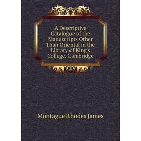 

Книга A descriptive catalogue of the Manuscripts Other Than Oriental in the Library of King's College, Cambridge. M. R. James