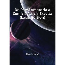 

Книга De Poesi Amatoria a Comicis Atticis Excvlta (Latin Edition). Hoelzer V.