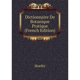 

Книга Dictionnaire De Botanique Pratique (French Edition). Hoefer