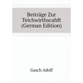 

Книга Beiträge Zur Teichwirthscahft (German Edition). Gasch Adolf