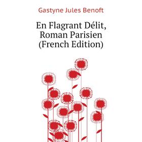 

Книга En Flagrant Délit, Roman Parisien (French Edition). Gastyne Jules Benoft