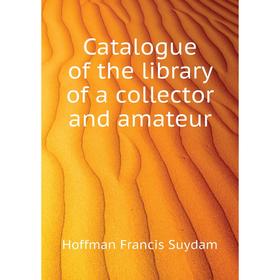 

Книга Catalogue of the library of a collector and amateur. Hoffman Francis Suydam