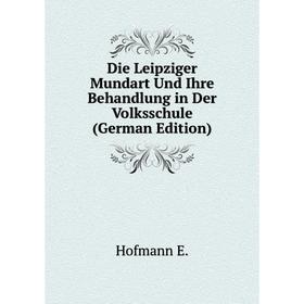 

Книга Die Leipziger Mundart Und Ihre Behandlung in Der Volksschule (German Edition). Hofmann E.
