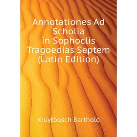

Книга Annotationes Ad Scholia in Sophoclis Tragoedias Septem (Latin Edition). Kruytbosch Barthold