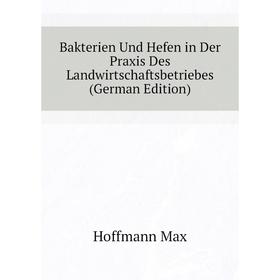 

Книга Bakterien Und Hefen in Der Praxis Des Landwirtschaftsbetriebes (German Edition). Hoffmann Max
