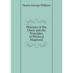 

Книга Diseases of the Chest and the Principles of Physical Diagnosis. Norris George William