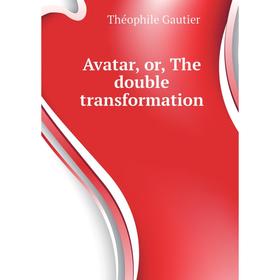 

Книга Avatar, or, The double transformation. Théophile Gautier
