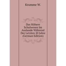 

Книга Das Höhere Schulwesen Im Auslande Während Der Letzten 20 Jahre (German Edition). Krumme W.