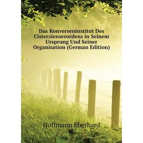 

Книга Das Konverseninstitut Des Cisterzienserordens in Seinem Ursprung Und Seiner Organisation (German Edition). Hoffmann Eberhard