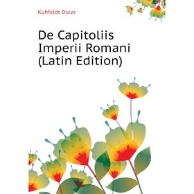 

Книга De Capitoliis Imperii Romani (Latin Edition). Kuhfeldt Oscar