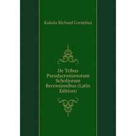 

Книга De Tribus Pseudacronianorum Scholiorum Recensionibus (Latin Edition). Kukula Richard Cornelius