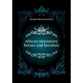 

Книга African missionary heroes and heroines. Kumm Hermann Karl