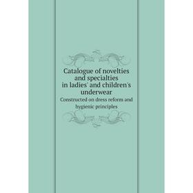 

Книга Catalogue of novelties and specialties in ladies' and children's underwear. Constructed on dress reform and hygienic principles