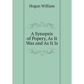 

Книга A Synopsis of Popery, As It Was and As It Is. Hogan William
