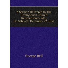 

Книга A Sermon Delivered In The Presbyterian Church In Greensboro, Ala., On Sabbath, December 22, 1851. George Bell
