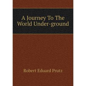 

Книга A Journey To The World Under-ground. Robert Eduard Prutz