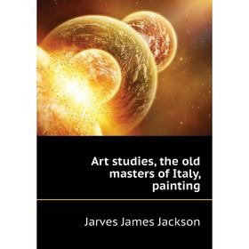 

Книга Art studies, the old masters of Italy, painting. Jarves James Jackson