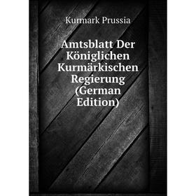 

Книга Amtsblatt Der Königlichen Kurmärkischen Regierung (German Edition). Kurmark Prussia