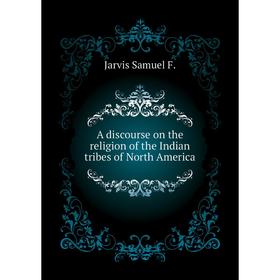 

Книга A discourse on the religion of the Indian tribes of North America. Jarvis Samuel F.