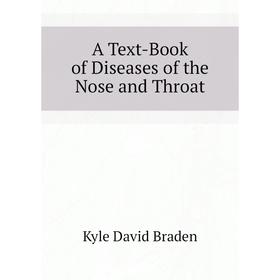 

Книга A Text-Book of Diseases of the Nose and Throat. Kyle David Braden