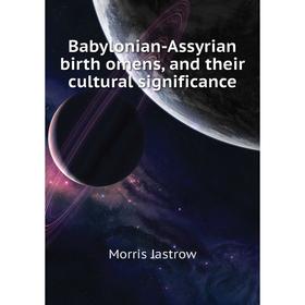 

Книга Babylonian-Assyrian birth omens, and their cultural significance. Morris Jastrow